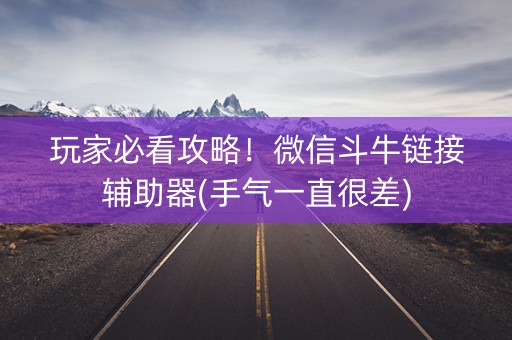 玩家必看攻略！微信斗牛链接辅助器(手气一直很差)