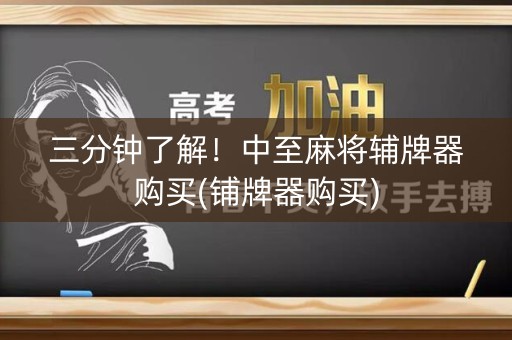 三分钟了解！中至麻将辅牌器购买(铺牌器购买)