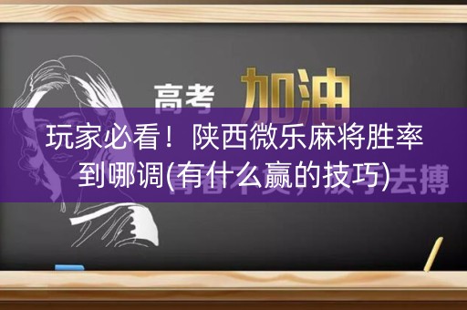 玩家必看！陕西微乐麻将胜率到哪调(有什么赢的技巧)
