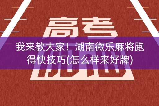 我来教大家！湖南微乐麻将跑得快技巧(怎么样来好牌)