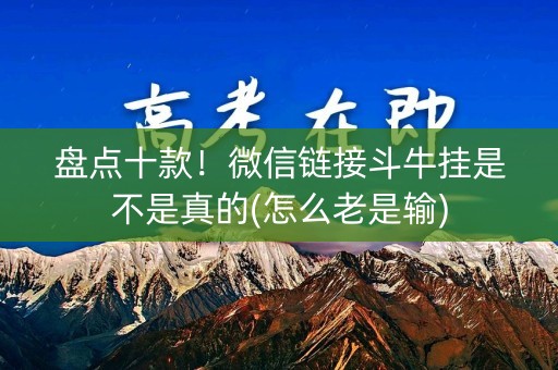 盘点十款！微信链接斗牛挂是不是真的(怎么老是输)