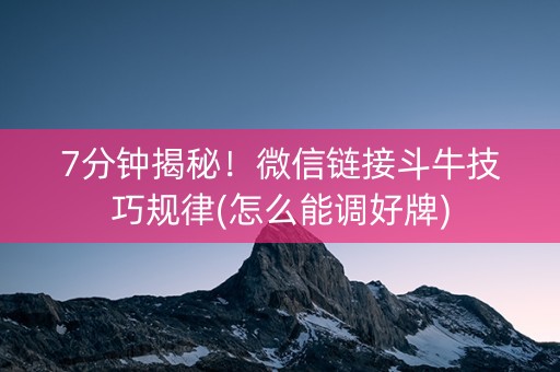 7分钟揭秘！微信链接斗牛技巧规律(怎么能调好牌)