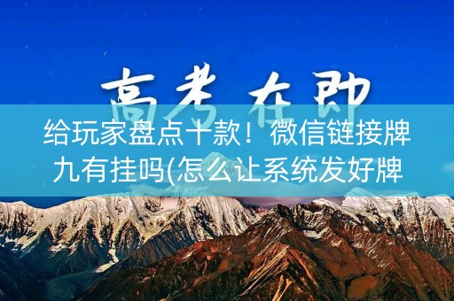 给玩家盘点十款！微信链接牌九有挂吗(怎么让系统发好牌)
