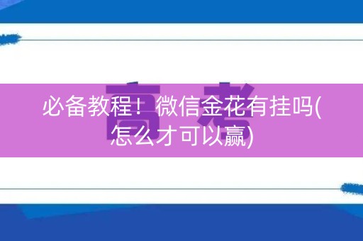 必备教程！微信金花有挂吗(怎么才可以赢)