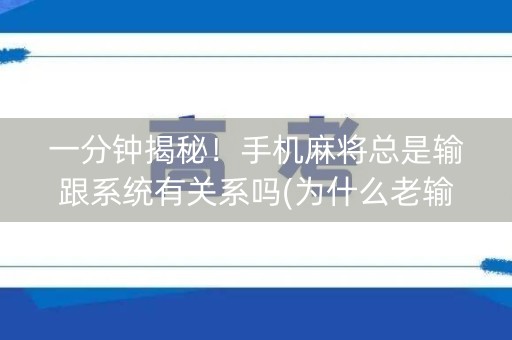 一分钟揭秘！手机麻将总是输跟系统有关系吗(为什么老输)