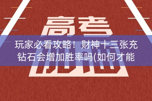 玩家必看攻略！财神十三张充钻石会增加胜率吗(如何才能赢)