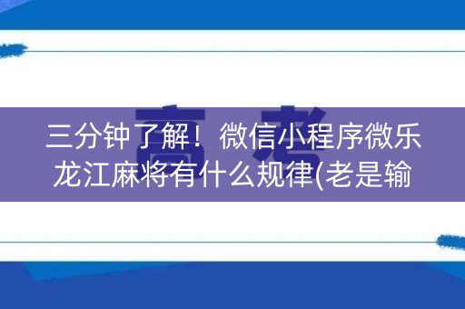 三分钟了解！微信小程序微乐龙江麻将有什么规律(老是输为什么)