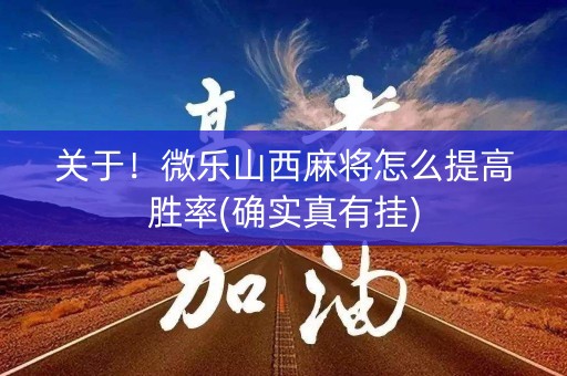 关于！微乐山西麻将怎么提高胜率(确实真有挂)