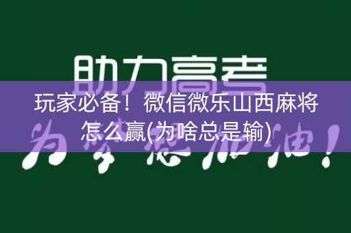 玩家必备！微信微乐山西麻将怎么赢(为啥总是输)