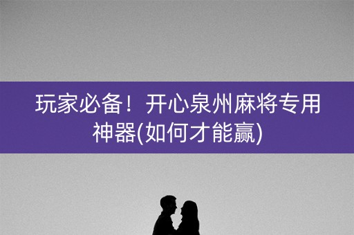 玩家必备！开心泉州麻将专用神器(如何才能赢)