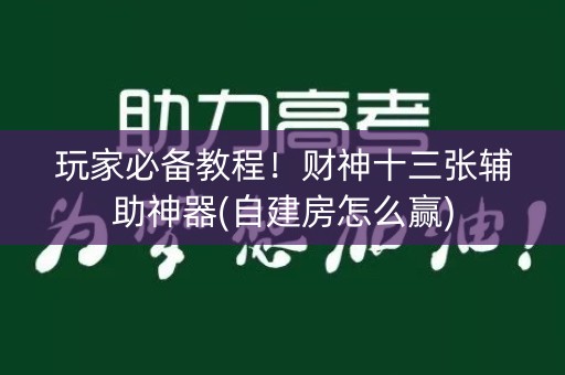 玩家必备教程！财神十三张辅助神器(自建房怎么赢)