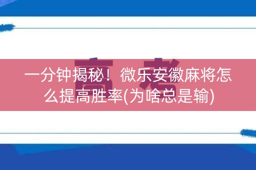 一分钟揭秘！微乐安徽麻将怎么提高胜率(为啥总是输)