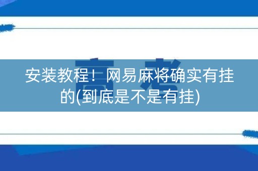 安装教程！网易麻将确实有挂的(到底是不是有挂)