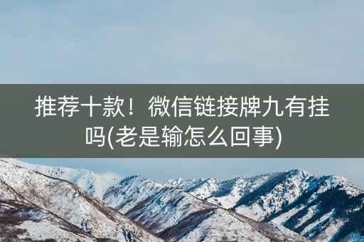 推荐十款！微信链接牌九有挂吗(老是输怎么回事)