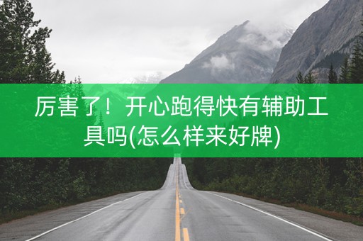 厉害了！开心跑得快有辅助工具吗(怎么样来好牌)