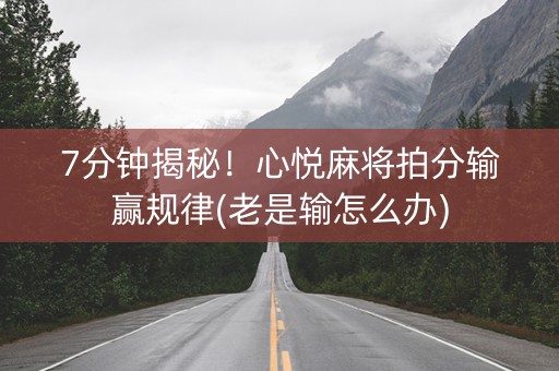 7分钟揭秘！心悦麻将拍分输赢规律(老是输怎么办)