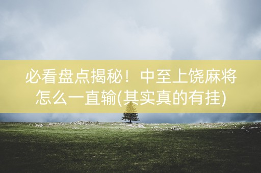 必看盘点揭秘！中至上饶麻将怎么一直输(其实真的有挂)