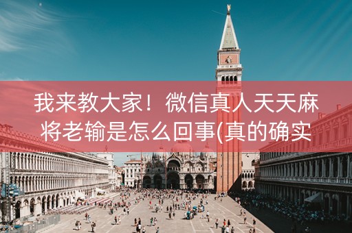 我来教大家！微信真人天天麻将老输是怎么回事(真的确实是有挂)