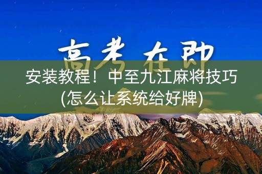 安装教程！中至九江麻将技巧(怎么让系统给好牌)