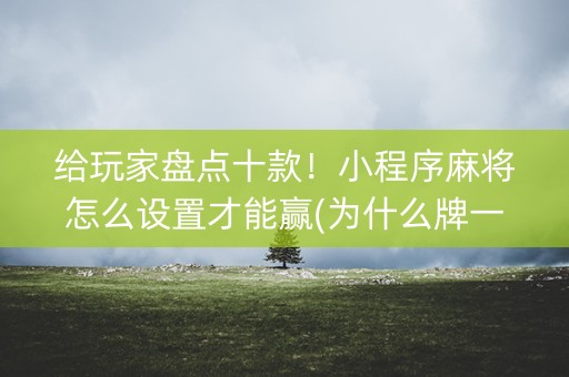 给玩家盘点十款！小程序麻将怎么设置才能赢(为什么牌一直很差)