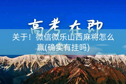 关于！微信微乐山西麻将怎么赢(确实有挂吗)