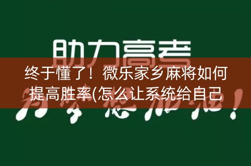 终于懂了！微乐家乡麻将如何提高胜率(怎么让系统给自己好牌)