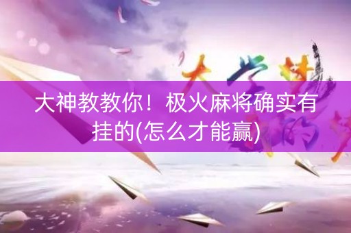 大神教教你！极火麻将确实有挂的(怎么才能赢)