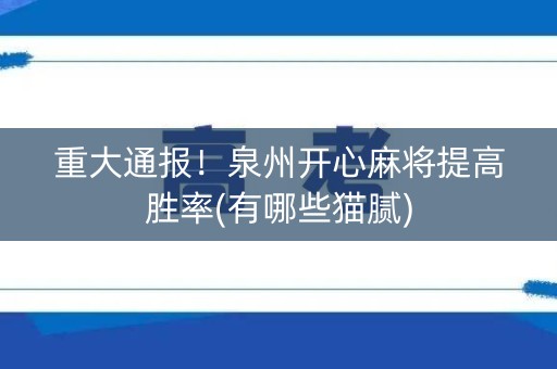 重大通报！泉州开心麻将提高胜率(有哪些猫腻)