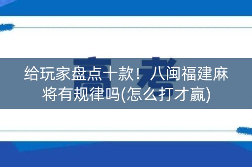 给玩家盘点十款！八闽福建麻将有规律吗(怎么打才赢)