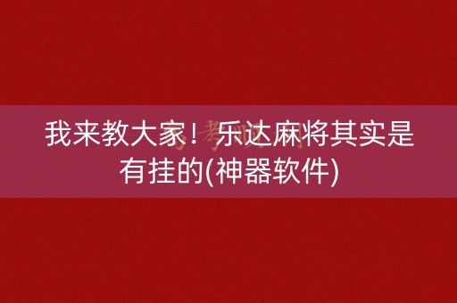 我来教大家！乐达麻将其实是有挂的(神器软件)