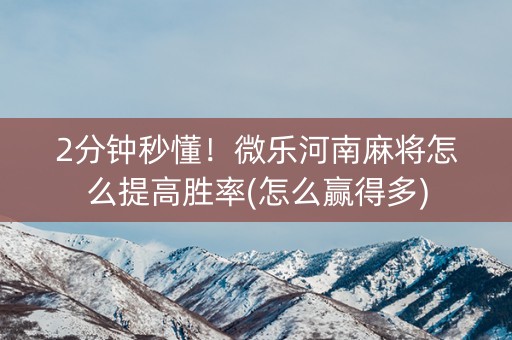 2分钟秒懂！微乐河南麻将怎么提高胜率(怎么赢得多)