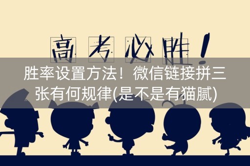 胜率设置方法！微信链接拼三张有何规律(是不是有猫腻)