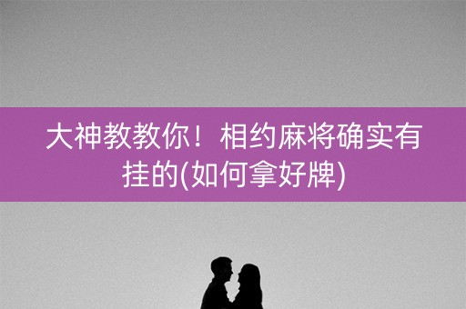 大神教教你！相约麻将确实有挂的(如何拿好牌)