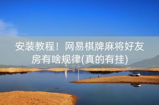 安装教程！网易棋牌麻将好友房有啥规律(真的有挂)