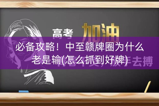 必备攻略！中至赣牌圈为什么老是输(怎么抓到好牌)