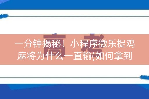 一分钟揭秘！小程序微乐捉鸡麻将为什么一直输(如何拿到好牌)