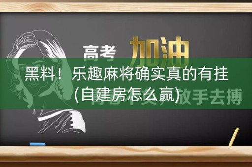 黑料！乐趣麻将确实真的有挂(自建房怎么赢)