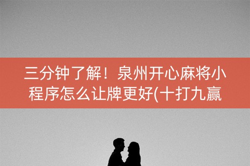 三分钟了解！泉州开心麻将小程序怎么让牌更好(十打九赢的打法)