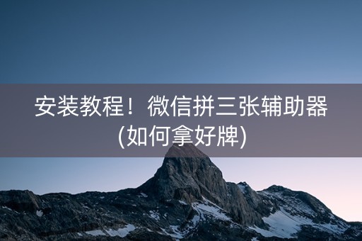 安装教程！微信拼三张辅助器(如何拿好牌)