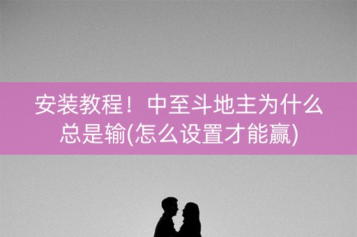 安装教程！中至斗地主为什么总是输(怎么设置才能赢)