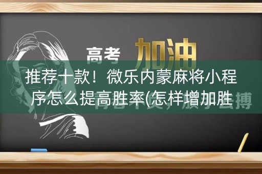 推荐十款！微乐内蒙麻将小程序怎么提高胜率(怎样增加胜率)