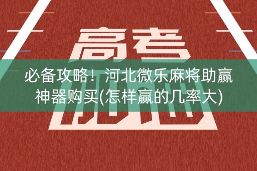 必备攻略！河北微乐麻将助赢神器购买(怎样赢的几率大)
