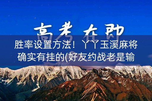 胜率设置方法！丫丫玉溪麻将确实有挂的(好友约战老是输)