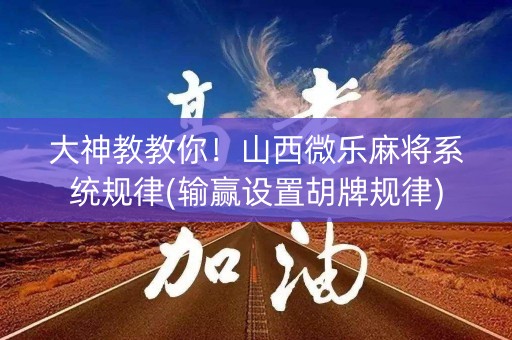 大神教教你！山西微乐麻将系统规律(输赢设置胡牌规律)
