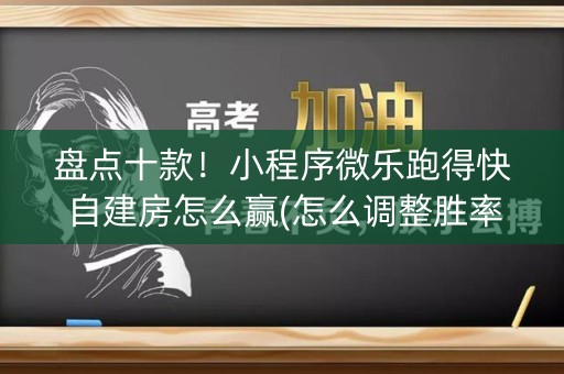 盘点十款！小程序微乐跑得快自建房怎么赢(怎么调整胜率)