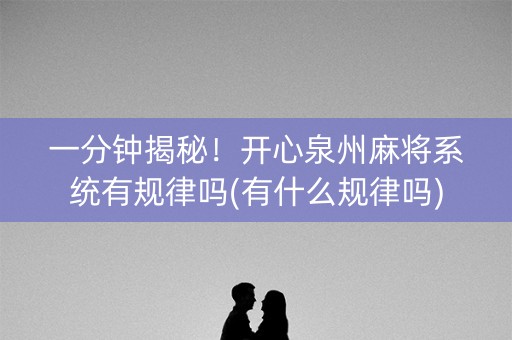 一分钟揭秘！开心泉州麻将系统有规律吗(有什么规律吗)