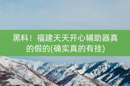 黑料！福建天天开心辅助器真的假的(确实真的有挂)