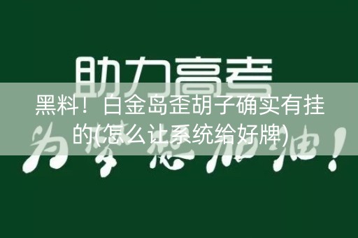黑料！白金岛歪胡子确实有挂的(怎么让系统给好牌)