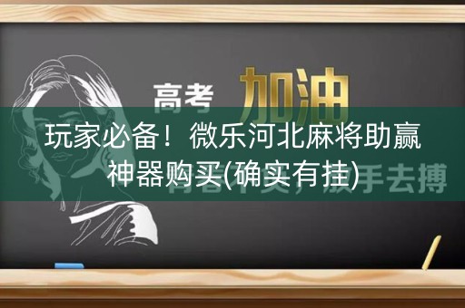 玩家必备！微乐河北麻将助赢神器购买(确实有挂)