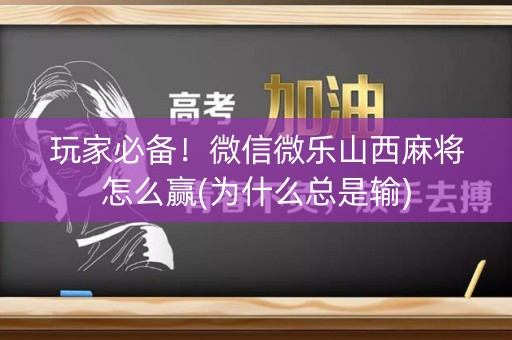 玩家必备！微信微乐山西麻将怎么赢(为什么总是输)
